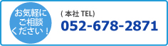 お気軽にご相談ください！本社TEL 052-678-2871